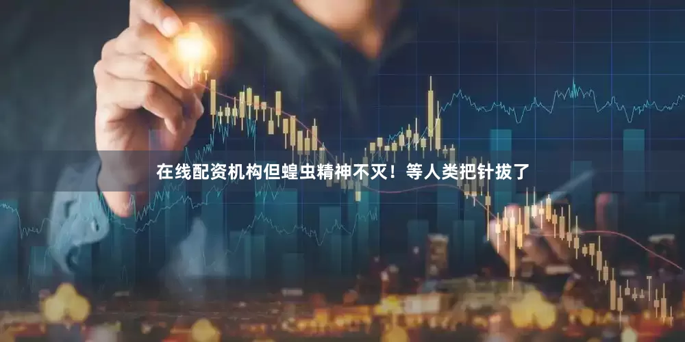 在线配资机构但蝗虫精神不灭！等人类把针拔了