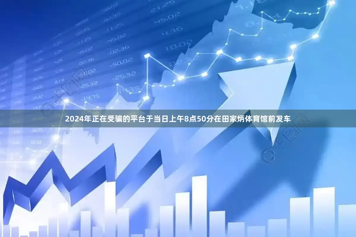 2024年正在受骗的平台于当日上午8点50分在田家炳体育馆前发车