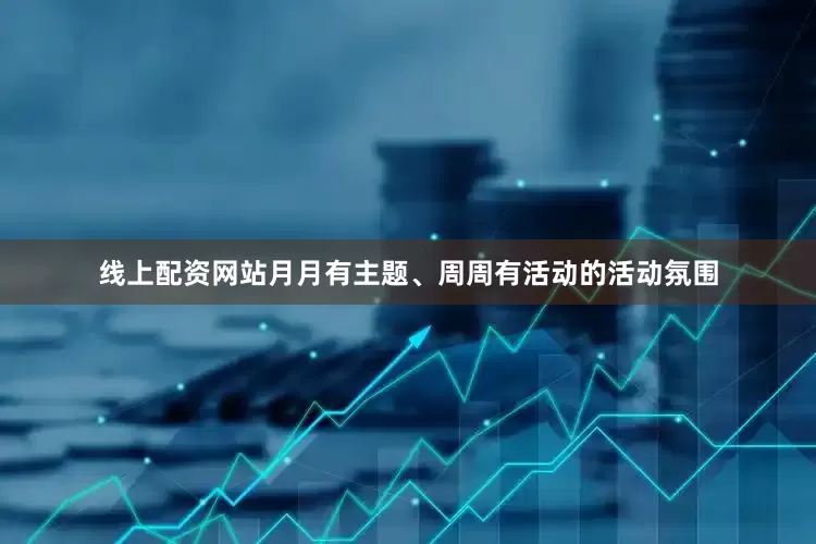 线上配资网站月月有主题、周周有活动的活动氛围