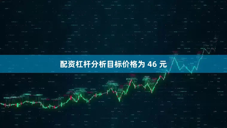 配资杠杆分析目标价格为 46 元