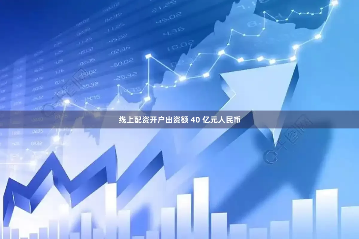 线上配资开户出资额 40 亿元人民币