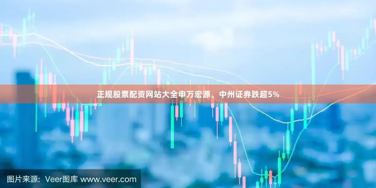 正规股票配资网站大全申万宏源、中州证券跌超5%