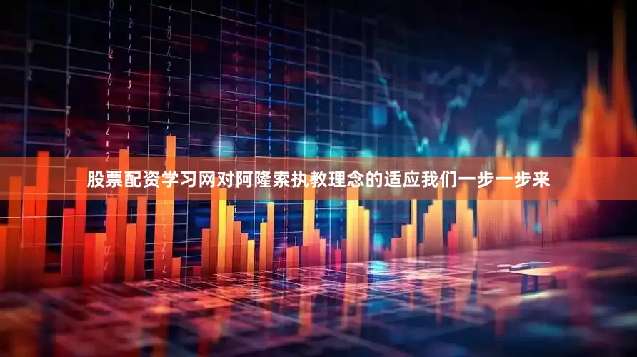 股票配资学习网对阿隆索执教理念的适应我们一步一步来