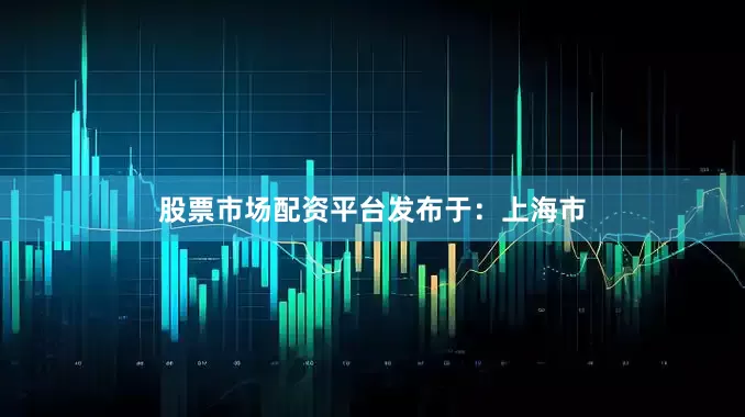 股票市场配资平台发布于：上海市