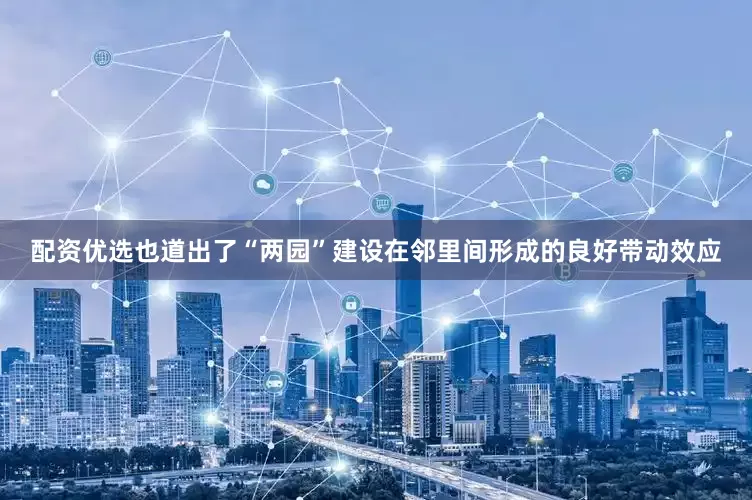 配资优选也道出了“两园”建设在邻里间形成的良好带动效应