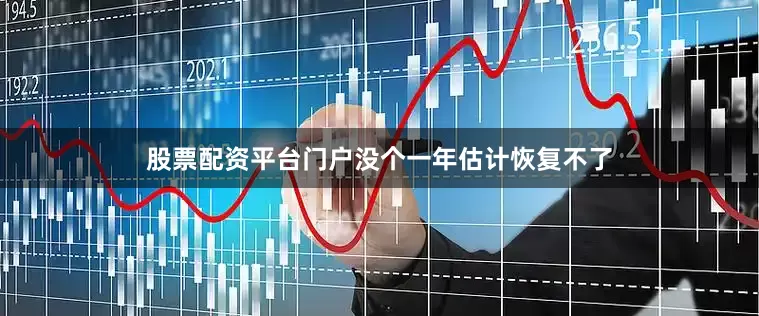股票配资平台门户没个一年估计恢复不了