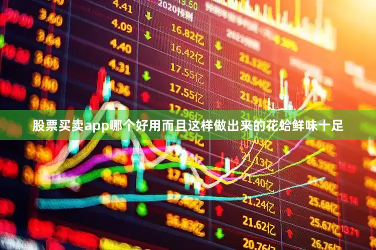 股票买卖app哪个好用而且这样做出来的花蛤鲜味十足