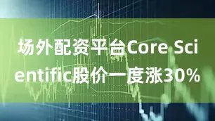 场外配资平台　　Core Scientific股价一度涨30%