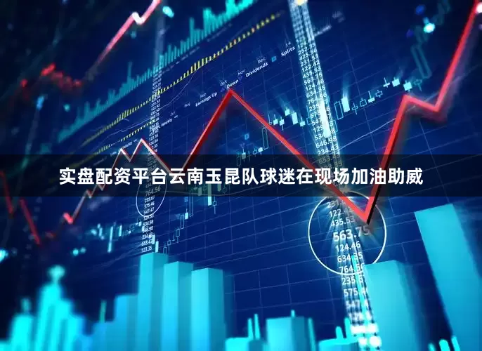 实盘配资平台云南玉昆队球迷在现场加油助威