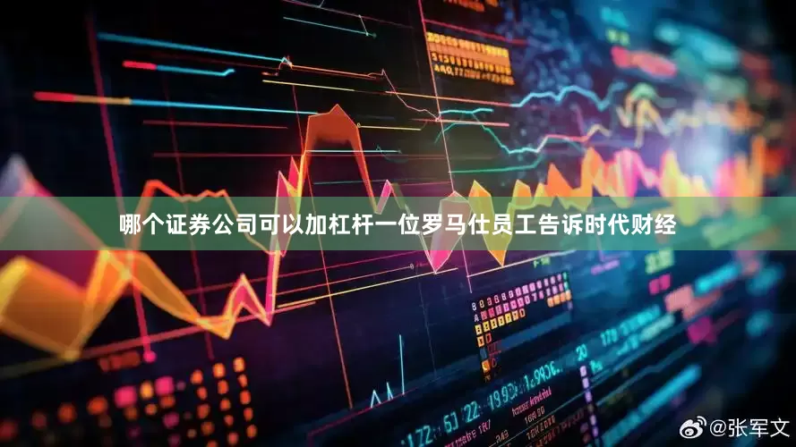 哪个证券公司可以加杠杆一位罗马仕员工告诉时代财经