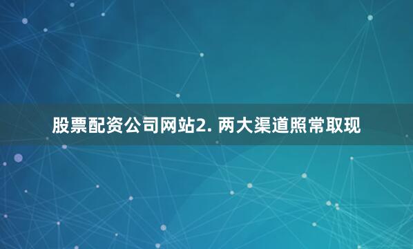 股票配资公司网站2. 两大渠道照常取现
