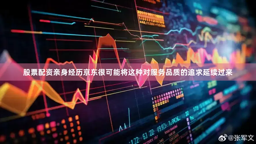 股票配资亲身经历京东很可能将这种对服务品质的追求延续过来