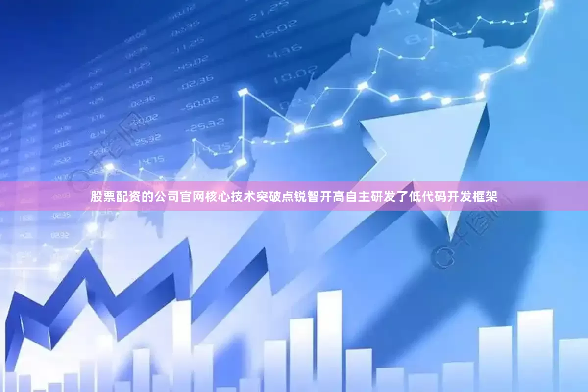 股票配资的公司官网核心技术突破点锐智开高自主研发了低代码开发框架