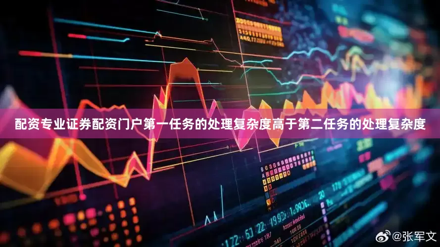 配资专业证券配资门户第一任务的处理复杂度高于第二任务的处理复杂度
