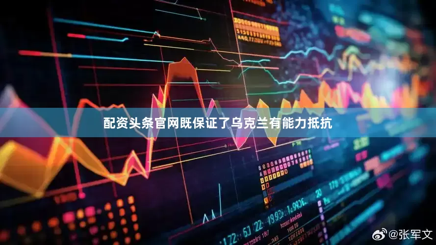 配资头条官网既保证了乌克兰有能力抵抗