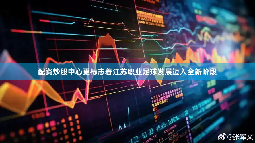 配资炒股中心更标志着江苏职业足球发展迈入全新阶段