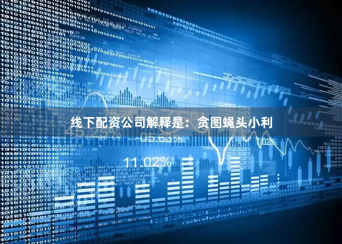 线下配资公司解释是：贪图蝇头小利