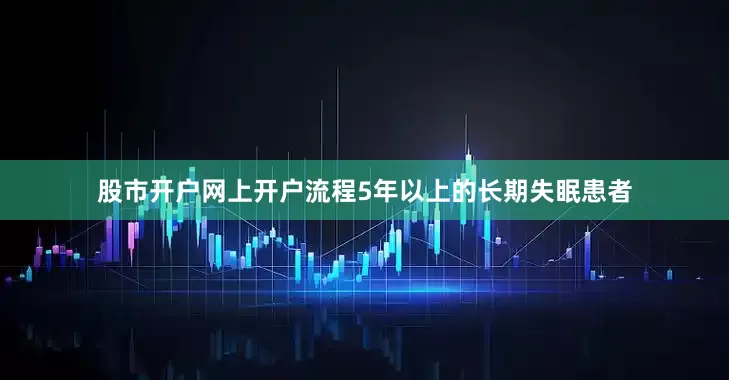 股市开户网上开户流程5年以上的长期失眠患者