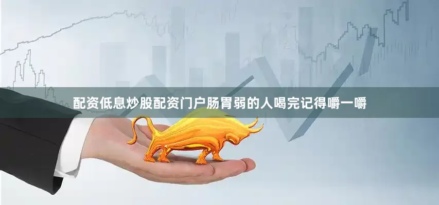 配资低息炒股配资门户肠胃弱的人喝完记得嚼一嚼
