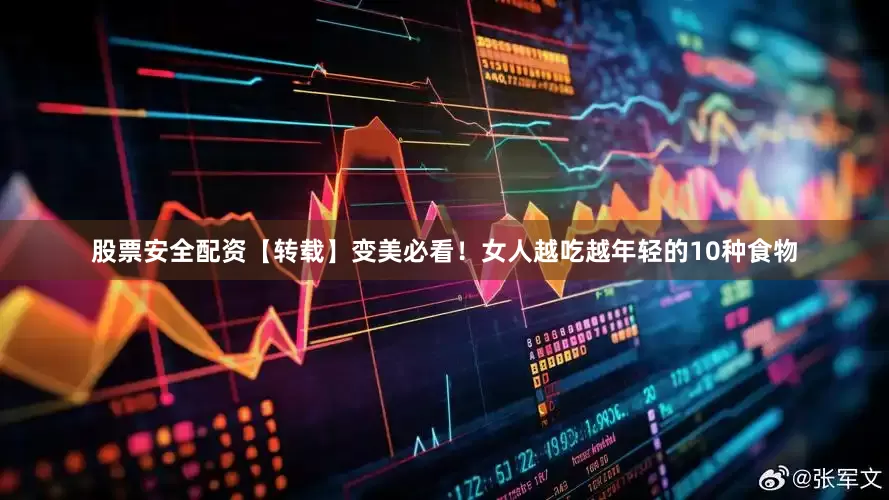 股票安全配资【转载】变美必看！女人越吃越年轻的10种食物