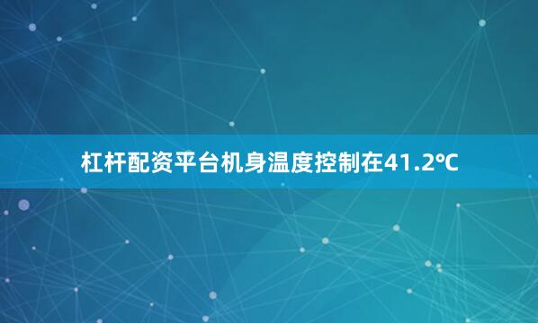 杠杆配资平台机身温度控制在41.2℃