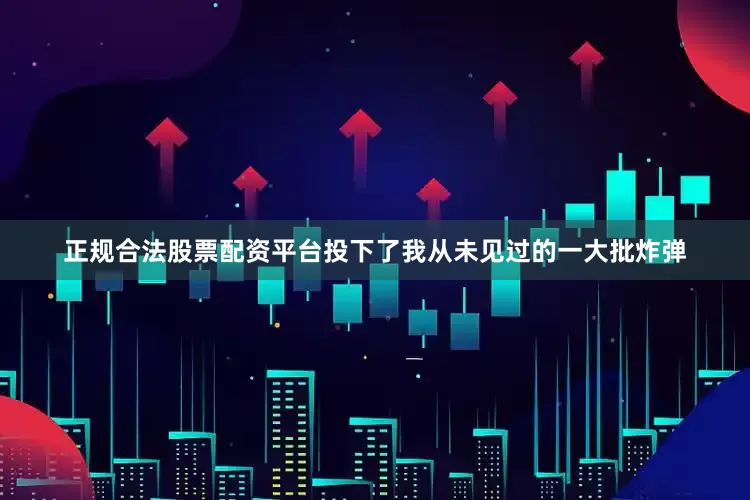 正规合法股票配资平台投下了我从未见过的一大批炸弹
