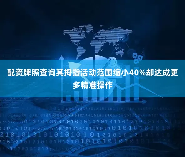 配资牌照查询其拇指活动范围缩小40%却达成更多精准操作