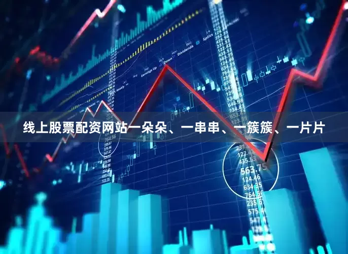 线上股票配资网站一朵朵、一串串、一簇簇、一片片