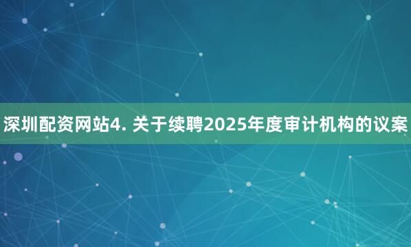 深圳配资网站4. 关于续聘2025年度审计机构的议案