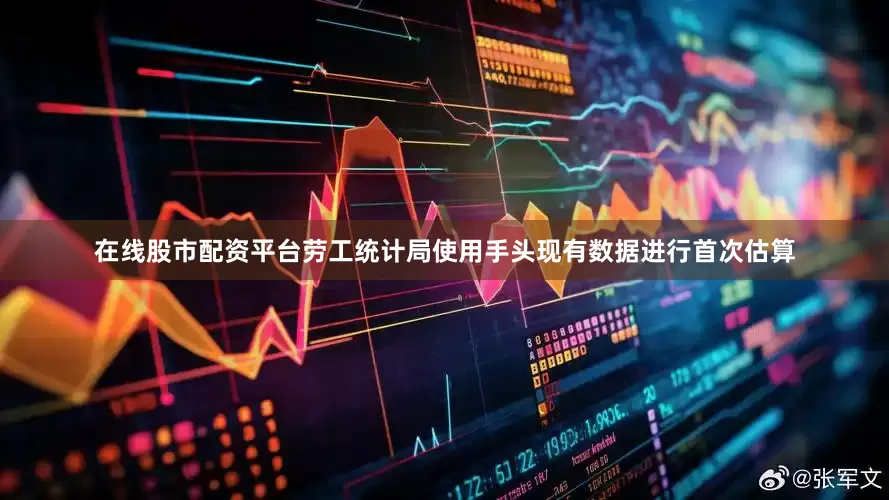 在线股市配资平台劳工统计局使用手头现有数据进行首次估算