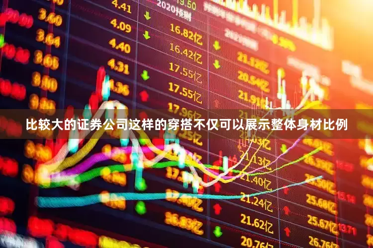 比较大的证券公司这样的穿搭不仅可以展示整体身材比例