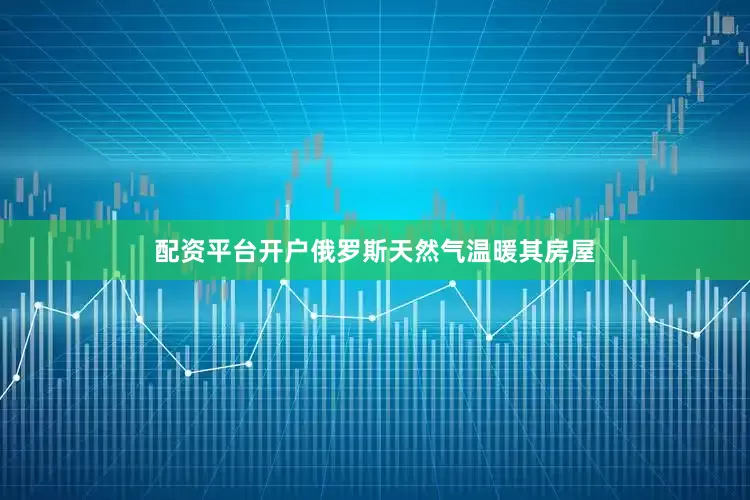 配资平台开户俄罗斯天然气温暖其房屋