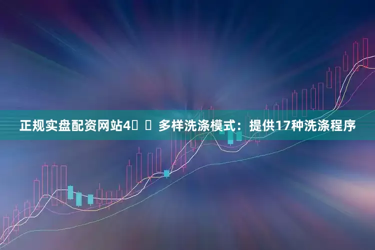 正规实盘配资网站4️⃣多样洗涤模式：提供17种洗涤程序