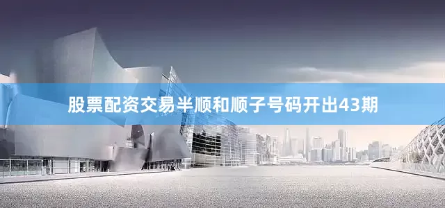股票配资交易半顺和顺子号码开出43期