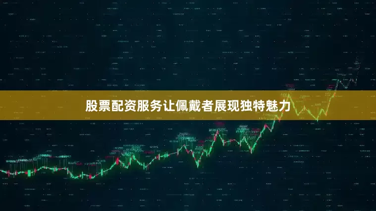 股票配资服务让佩戴者展现独特魅力