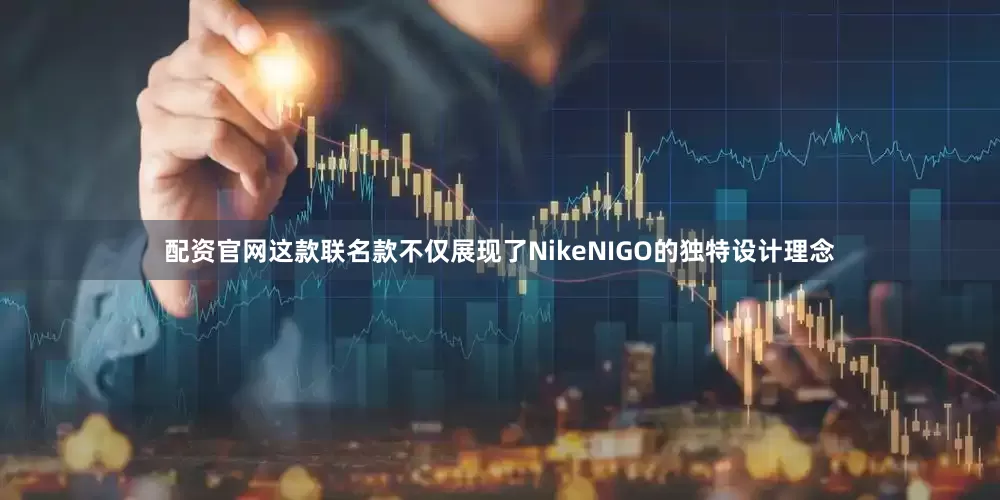 配资官网这款联名款不仅展现了NikeNIGO的独特设计理念