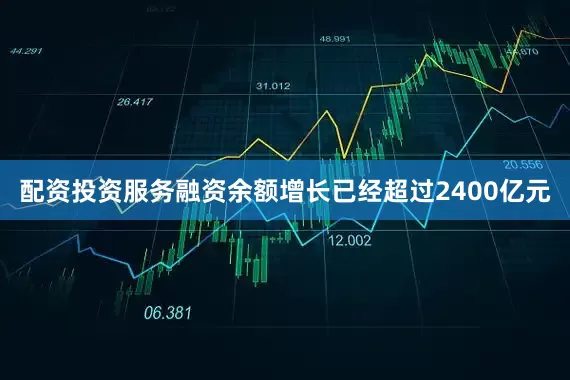 配资投资服务融资余额增长已经超过2400亿元