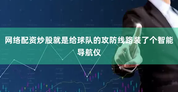 网络配资炒股就是给球队的攻防线路装了个智能导航仪