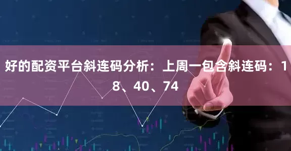好的配资平台　　斜连码分析：上周一包含斜连码：18、40、74
