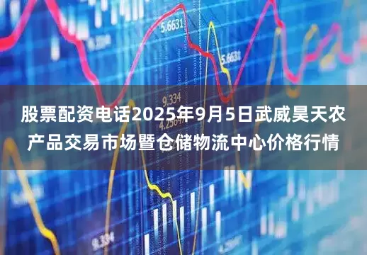 股票配资电话2025年9月5日武威昊天农产品交易市场暨仓储物流中心价格行情