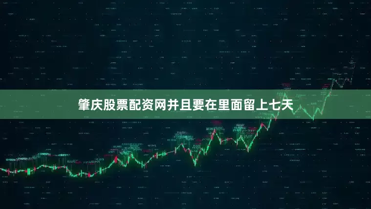 肇庆股票配资网并且要在里面留上七天