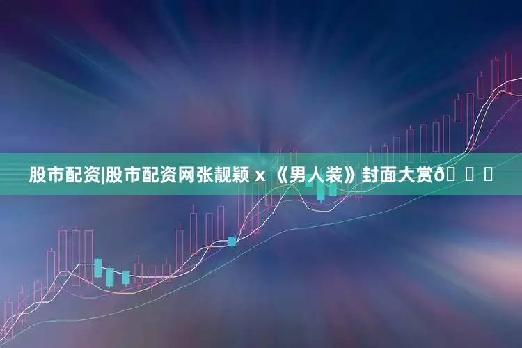 股市配资|股市配资网张靓颖 x 《男人装》封面大赏😘