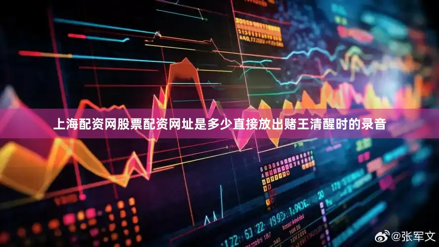 上海配资网股票配资网址是多少直接放出赌王清醒时的录音