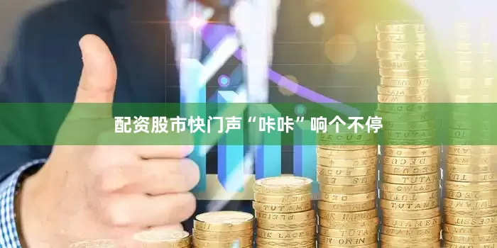 配资股市快门声“咔咔”响个不停