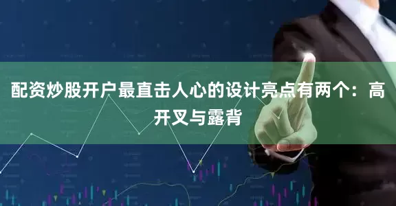 配资炒股开户最直击人心的设计亮点有两个：高开叉与露背